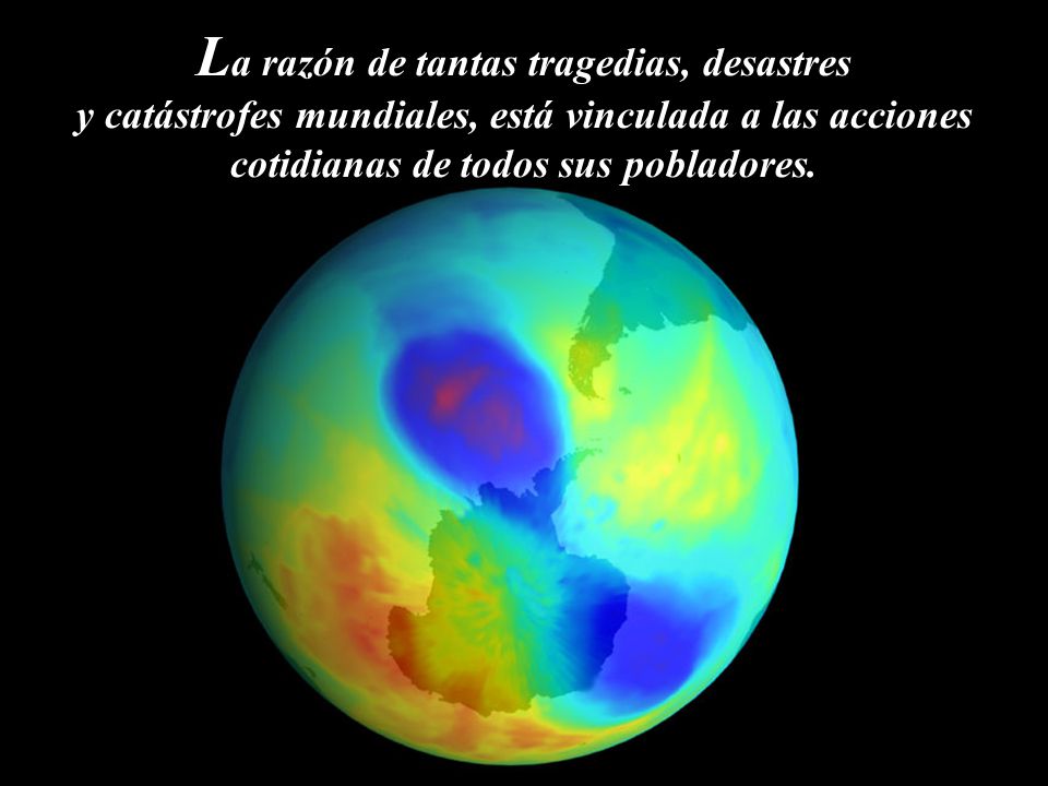 La razón de tantas tragedias, desastres y catástrofes mundiales, está vinculada a las acciones cotidianas de todos sus pobladores.