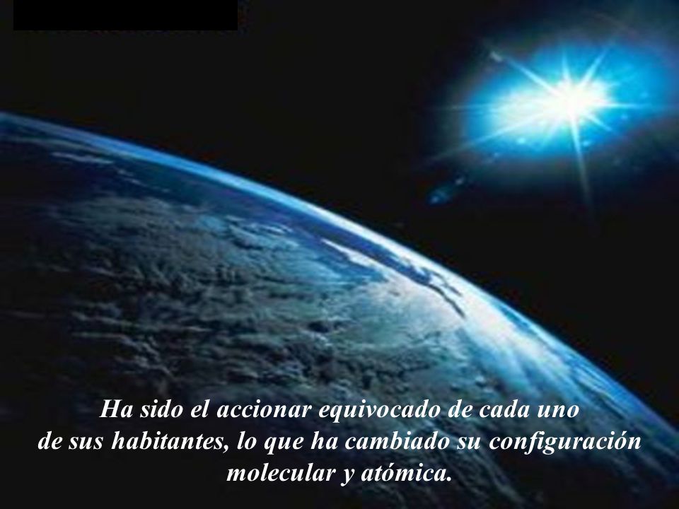 Ha sido el accionar equivocado de cada uno de sus habitantes, lo que ha cambiado su configuración molecular y atómica.