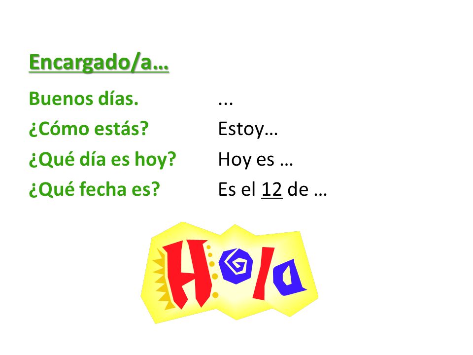 Encargado/a… Buenos días. ... ¿Cómo estás. Estoy… ¿Qué día es hoy.
