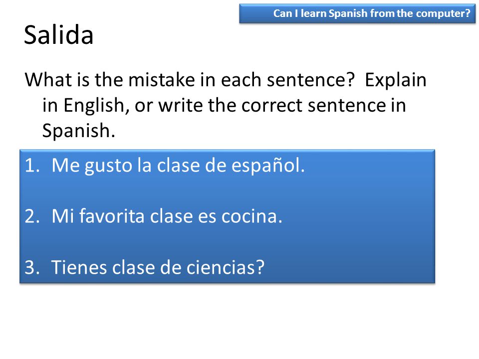 Salida Can I learn Spanish from the computer What is the mistake in each sentence Explain in English, or write the correct sentence in Spanish.