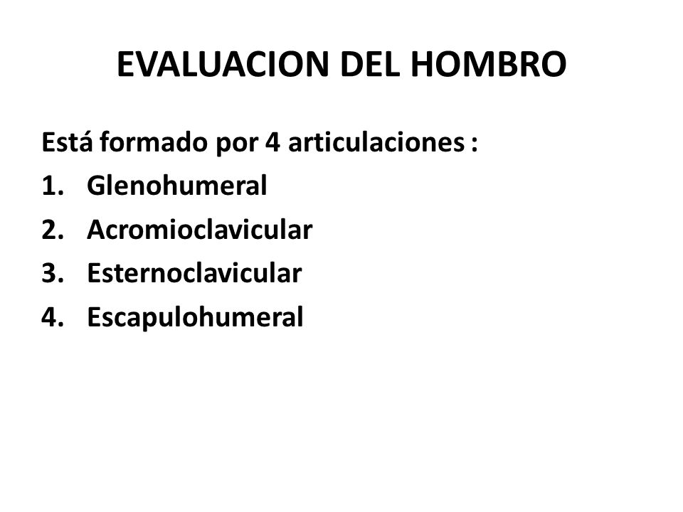 EVALUACION DEL HOMBRO Está formado por 4 articulaciones : Glenohumeral