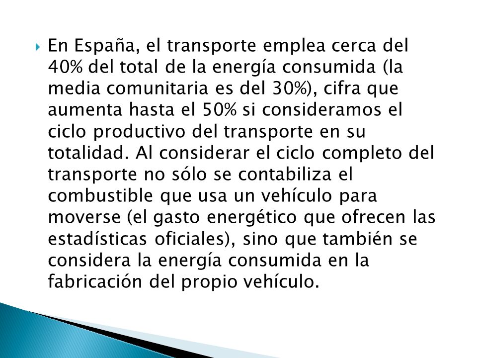 En España, el transporte emplea cerca del 40% del total de la energía consumida (la media comunitaria es del 30%), cifra que aumenta hasta el 50% si consideramos el ciclo productivo del transporte en su totalidad.