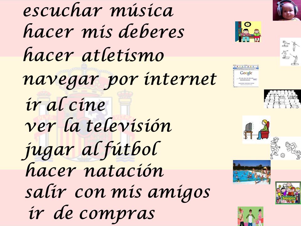 escuchar música. hacer. mis deberes. hacer. atletismo. navegar. por internet. ir. al cine. ver.