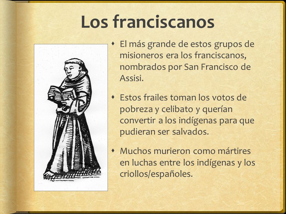 Los franciscanos El más grande de estos grupos de misioneros era los franciscanos, nombrados por San Francisco de Assisi.