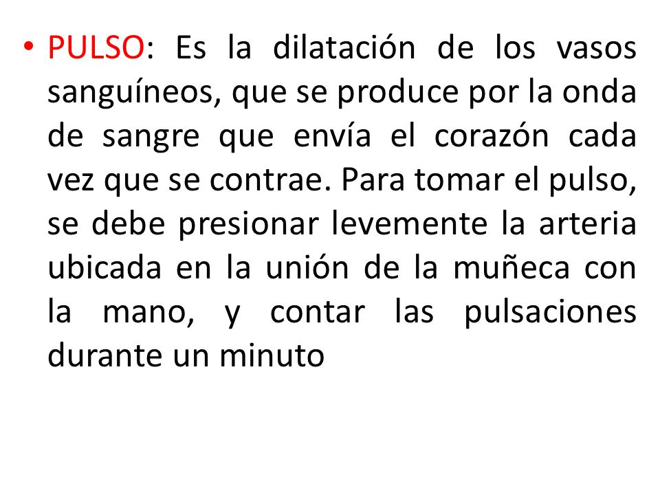 PULSO: Es la dilatación de los vasos sanguíneos, que se produce por la onda de sangre que envía el corazón cada vez que se contrae.