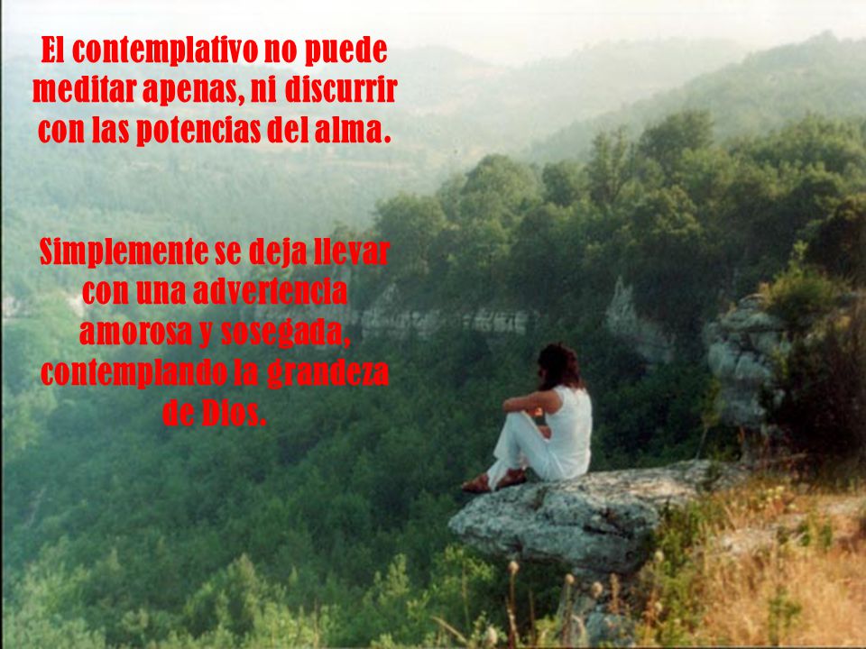 El contemplativo no puede meditar apenas, ni discurrir con las potencias del alma.