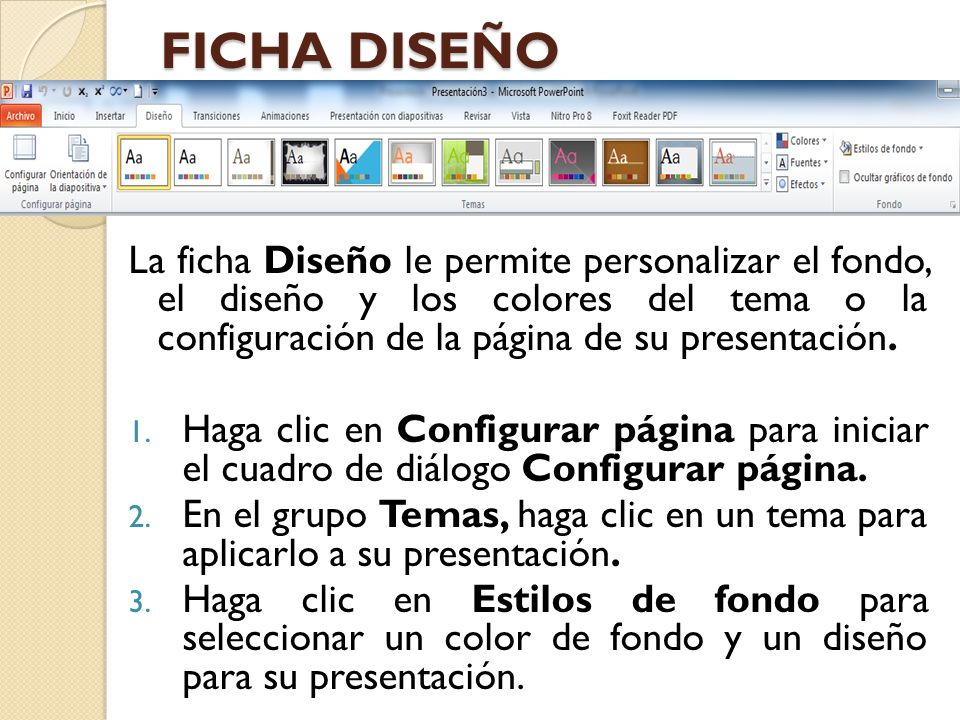 FICHA DISEÑO La ficha Diseño le permite personalizar el fondo, el diseño y los colores del tema o la configuración de la página de su presentación.