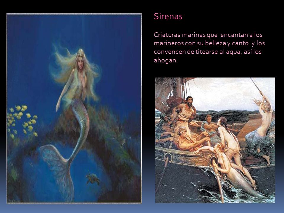 Sirenas Criaturas marinas que encantan a los marineros con su belleza y canto y los convencen de titearse al agua, así los ahogan.