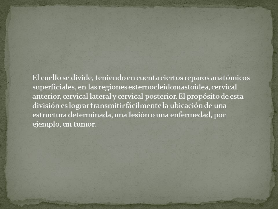El cuello se divide, teniendo en cuenta ciertos reparos anatómicos superficiales, en las regiones esternocleidomastoidea, cervical anterior, cervical lateral y cervical posterior.
