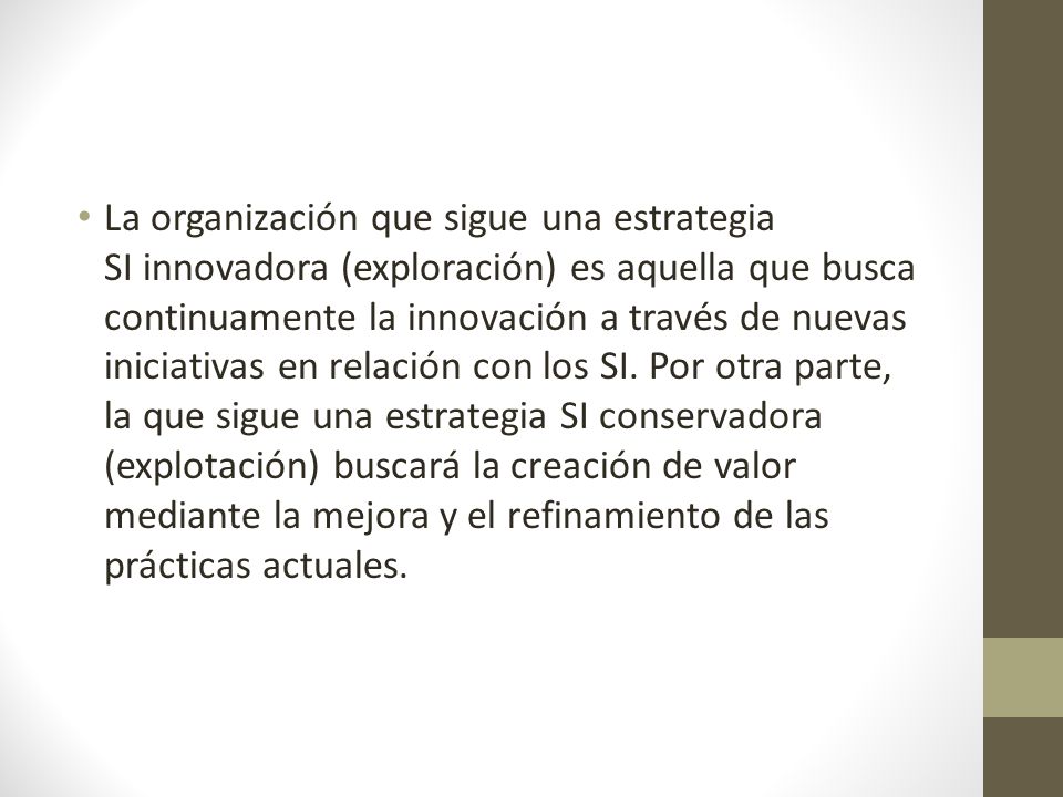 La organización que sigue una estrategia SI innovadora (exploración) es aquella que busca continuamente la innovación a través de nuevas iniciativas en relación con los SI.