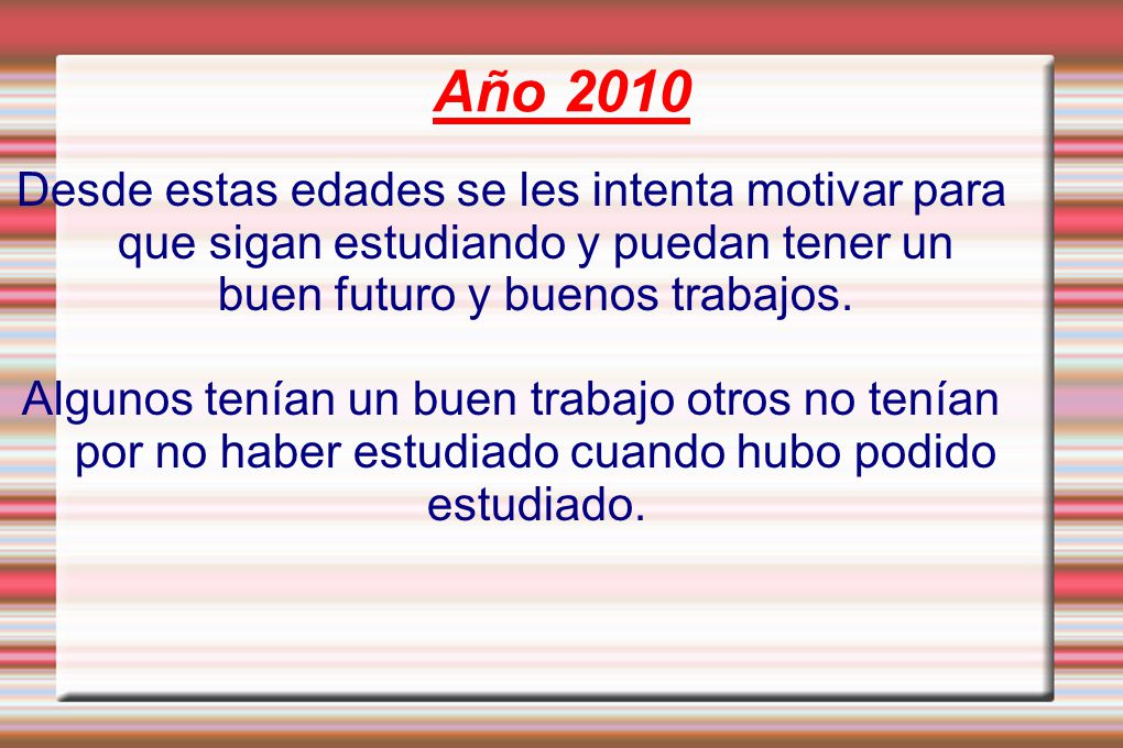 Año 2010 Desde estas edades se les intenta motivar para que sigan estudiando y puedan tener un buen futuro y buenos trabajos.