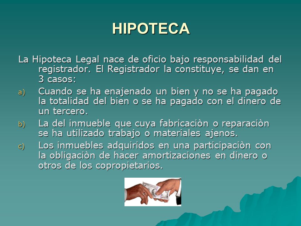 HIPOTECA La Hipoteca Legal nace de oficio bajo responsabilidad del registrador. El Registrador la constituye, se dan en 3 casos: