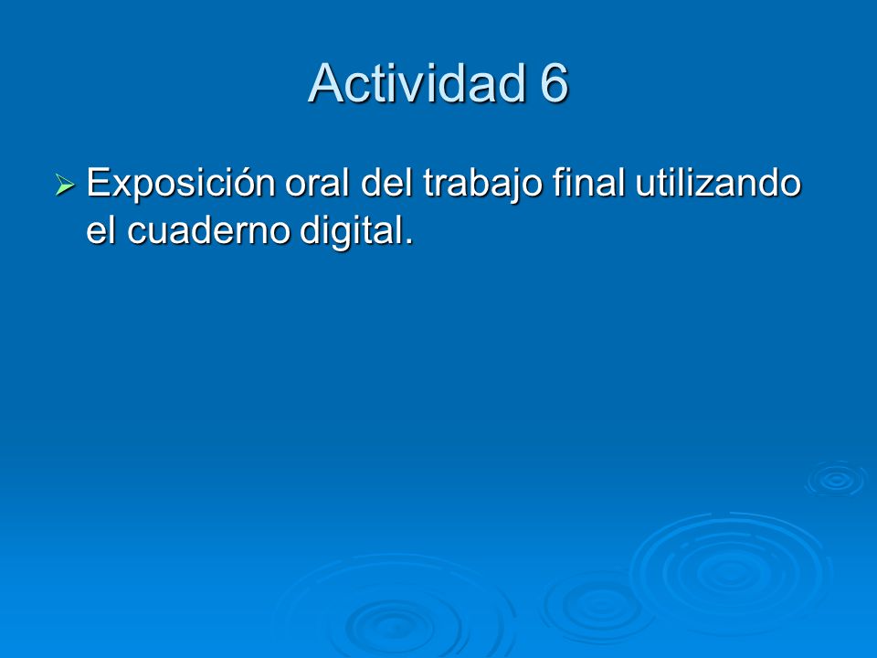 Actividad 6 Exposición oral del trabajo final utilizando el cuaderno digital.