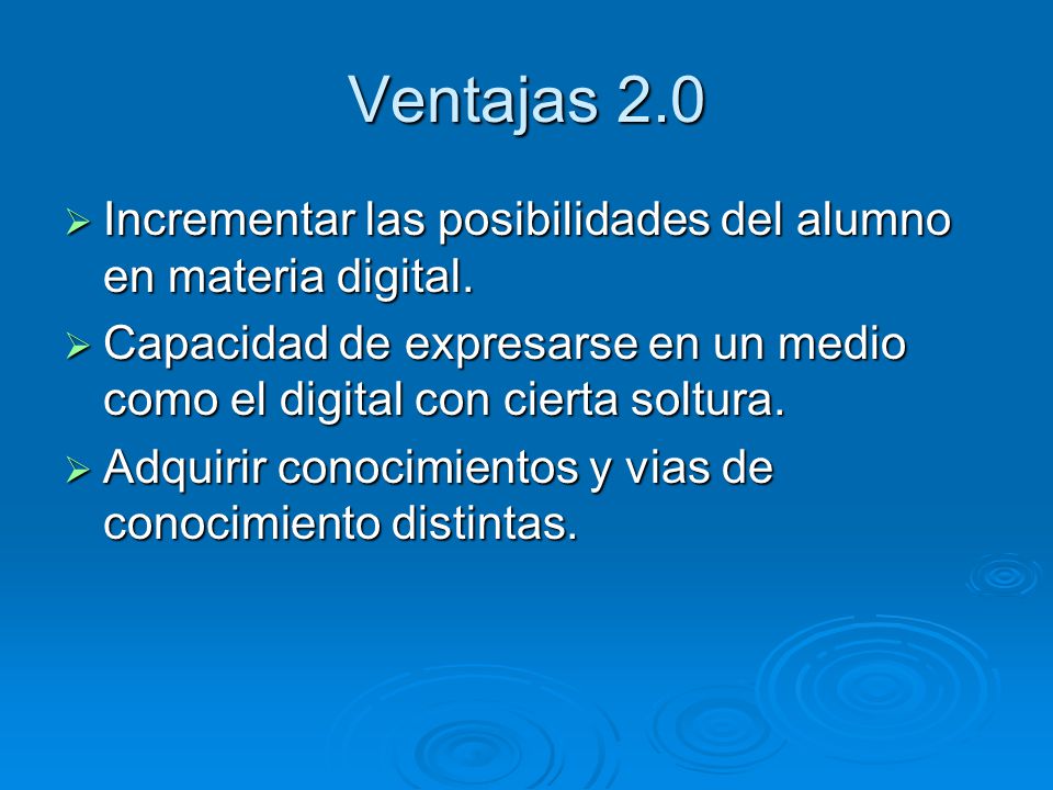 Ventajas 2.0 Incrementar las posibilidades del alumno en materia digital. Capacidad de expresarse en un medio como el digital con cierta soltura.