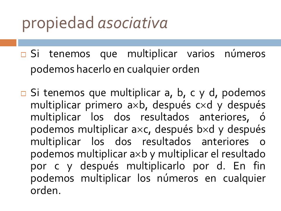 propiedad asociativa Si tenemos que multiplicar varios números podemos hacerlo en cualquier orden.