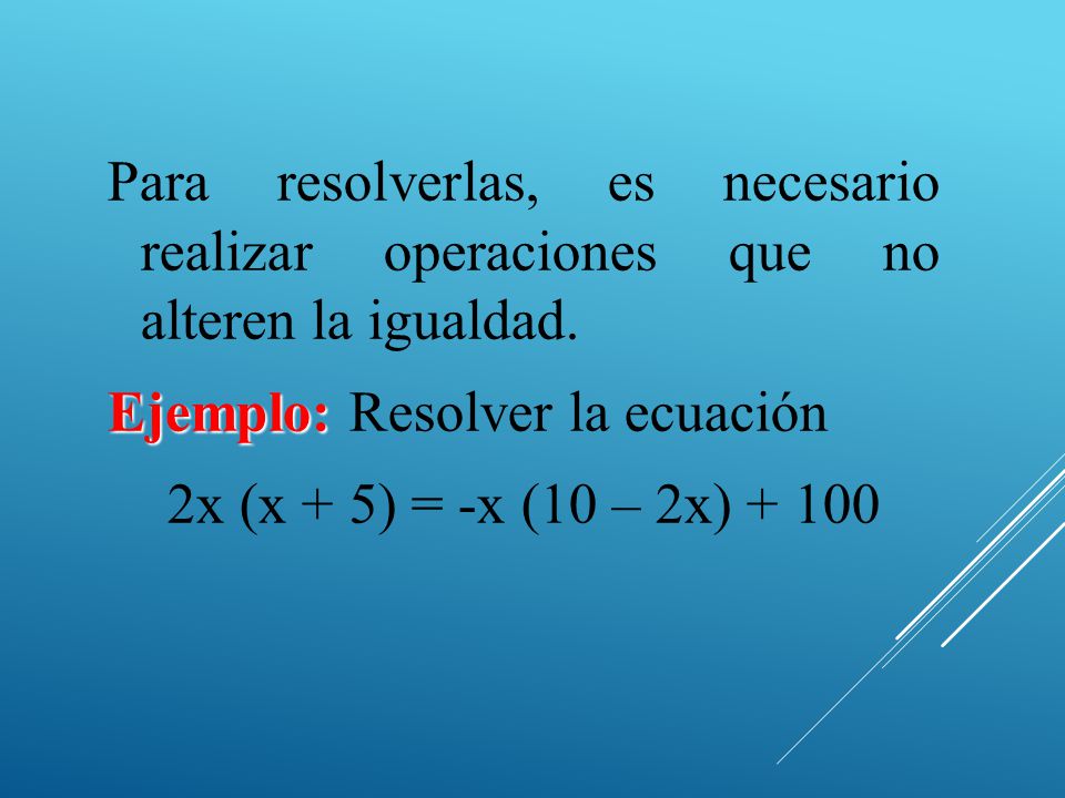 Para resolverlas, es necesario realizar operaciones que no alteren la igualdad.