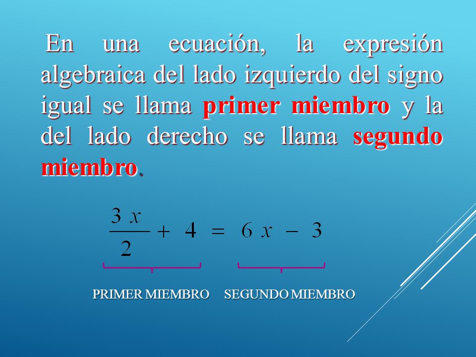 En una ecuación, la expresión algebraica del lado izquierdo del signo igual se llama primer miembro y la del lado derecho se llama segundo miembro.