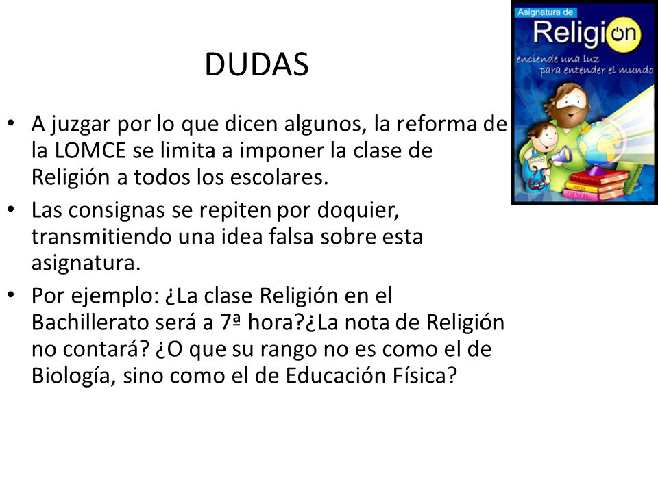 DUDAS A juzgar por lo que dicen algunos, la reforma de la LOMCE se limita a imponer la clase de Religión a todos los escolares.