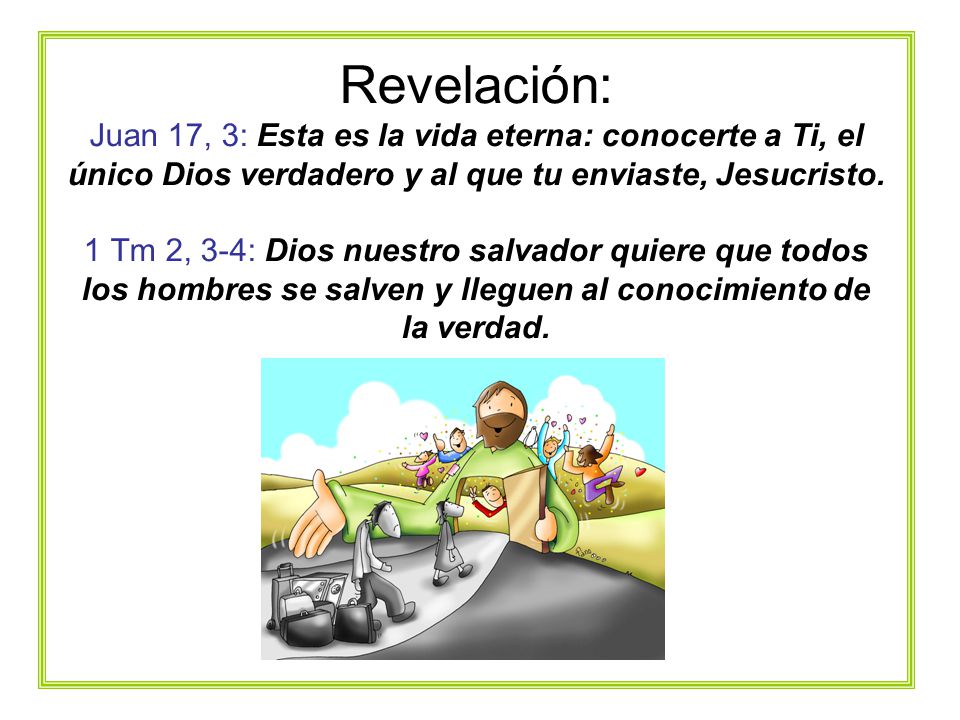 Revelación: Juan 17, 3: Esta es la vida eterna: conocerte a Ti, el único Dios verdadero y al que tu enviaste, Jesucristo.