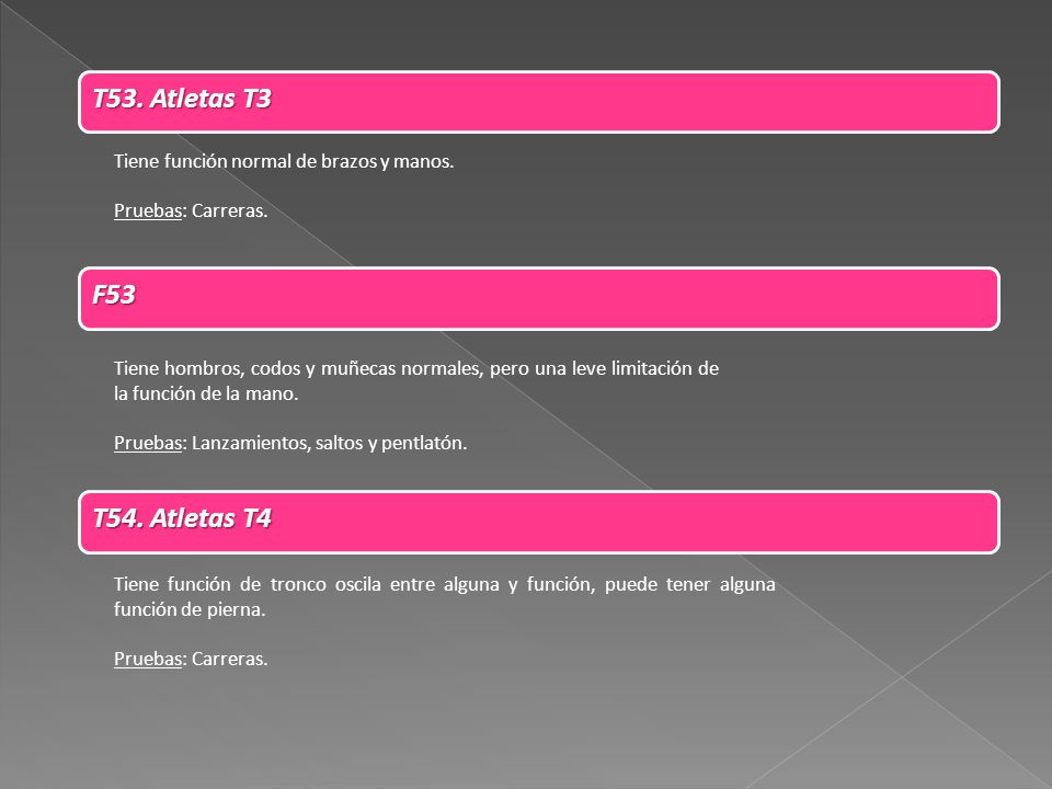 T53. Atletas T3 Tiene función normal de brazos y manos. Pruebas: Carreras. F53.