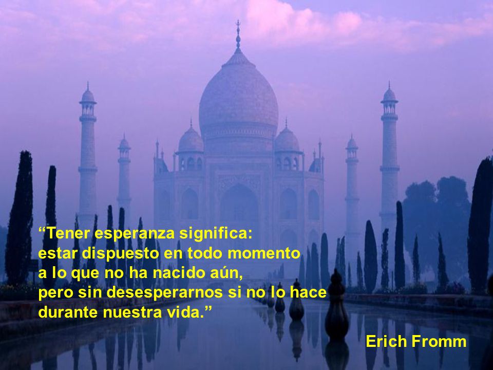 Tener esperanza significa: estar dispuesto en todo momento a lo que no ha nacido aún, pero sin desesperarnos si no lo hace durante nuestra vida.