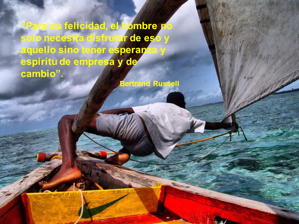 Para su felicidad, el hombre no solo necesita disfrutar de eso y aquello sino tener esperanza y espíritu de empresa y de cambio .