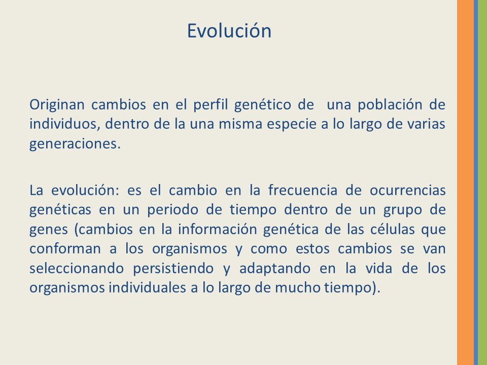 Evolución Originan cambios en el perfil genético de una población de individuos, dentro de la una misma especie a lo largo de varias generaciones.