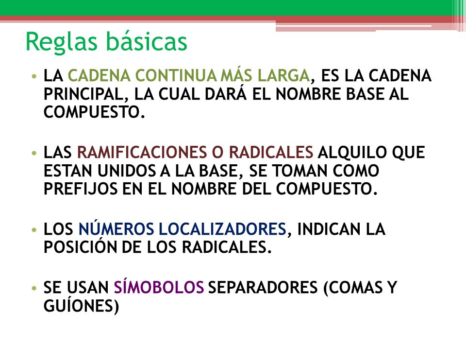 Reglas básicas LA CADENA CONTINUA MÁS LARGA, ES LA CADENA PRINCIPAL, LA CUAL DARÁ EL NOMBRE BASE AL COMPUESTO.