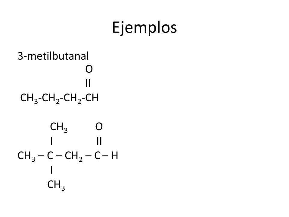 Ejemplos 3-metilbutanal O II CH3-CH2-CH2-CH CH3 O I II CH3 – C – CH2 – C – H I CH3