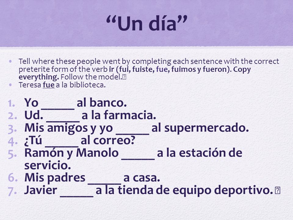 Un día Yo _____ al banco. Ud. _____ a la farmacia.