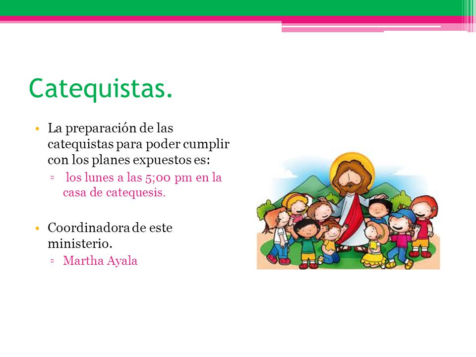 Catequistas. La preparación de las catequistas para poder cumplir con los planes expuestos es: los lunes a las 5;00 pm en la casa de catequesis.