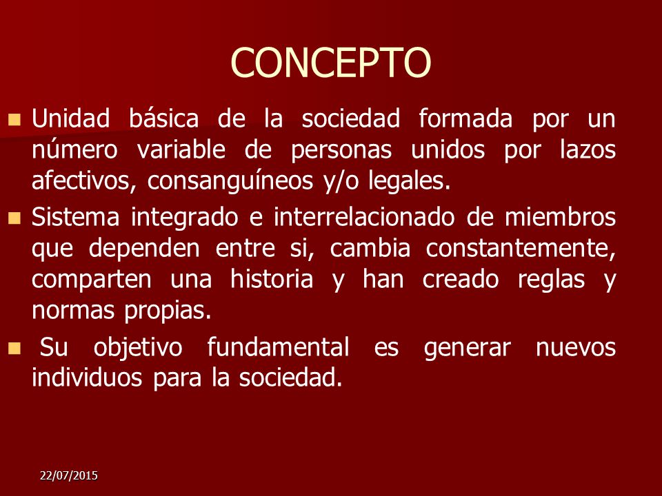 CONCEPTO Unidad básica de la sociedad formada por un número variable de personas unidos por lazos afectivos, consanguíneos y/o legales.