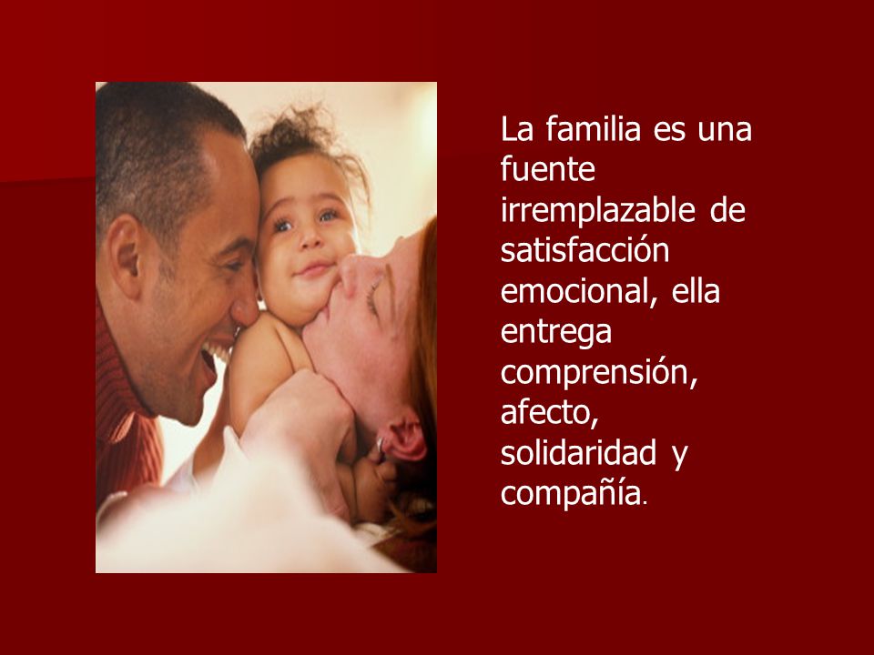 La familia es una fuente irremplazable de satisfacción emocional, ella entrega comprensión, afecto, solidaridad y compañía.