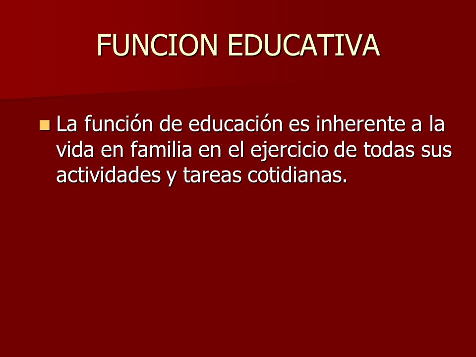 FUNCION EDUCATIVA La función de educación es inherente a la vida en familia en el ejercicio de todas sus actividades y tareas cotidianas.