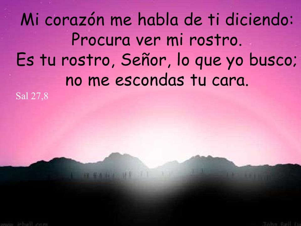 Mi corazón me habla de ti diciendo: Procura ver mi rostro.