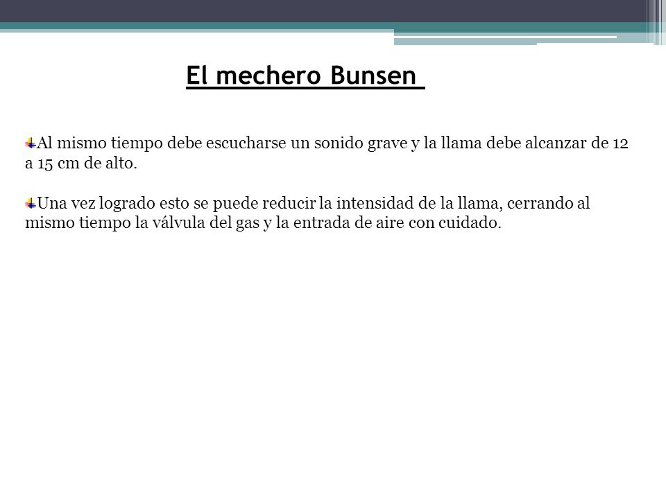 El mechero Bunsen Al mismo tiempo debe escucharse un sonido grave y la llama debe alcanzar de 12 a 15 cm de alto.