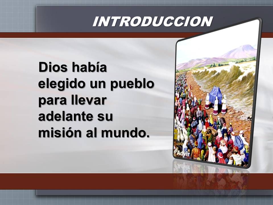 INTRODUCCION Dios había elegido un pueblo para llevar adelante su misión al mundo.