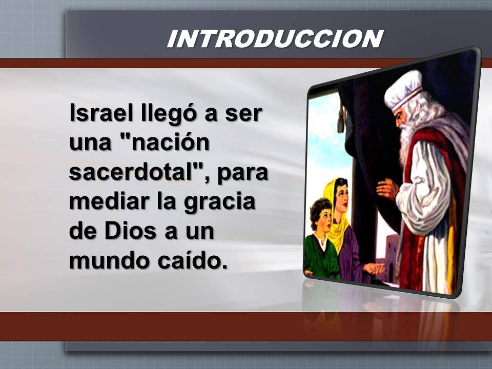 INTRODUCCION Israel llegó a ser una nación sacerdotal , para mediar la gracia de Dios a un mundo caído.