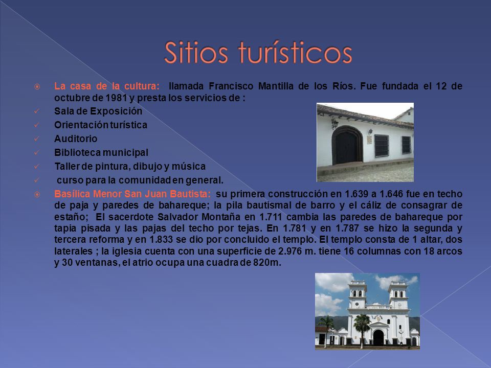 Sitios turísticos La casa de la cultura: llamada Francisco Mantilla de los Ríos. Fue fundada el 12 de octubre de 1981 y presta los servicios de :