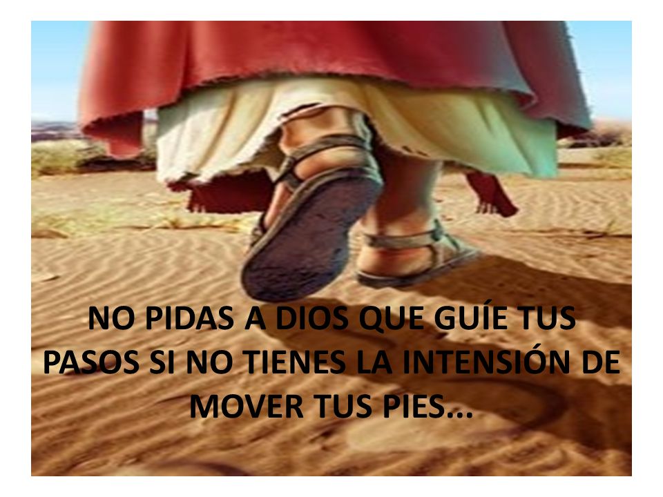 NO PIDAS A DIOS QUE GUÍE TUS PASOS SI NO TIENES LA INTENSIÓN DE MOVER TUS PIES...