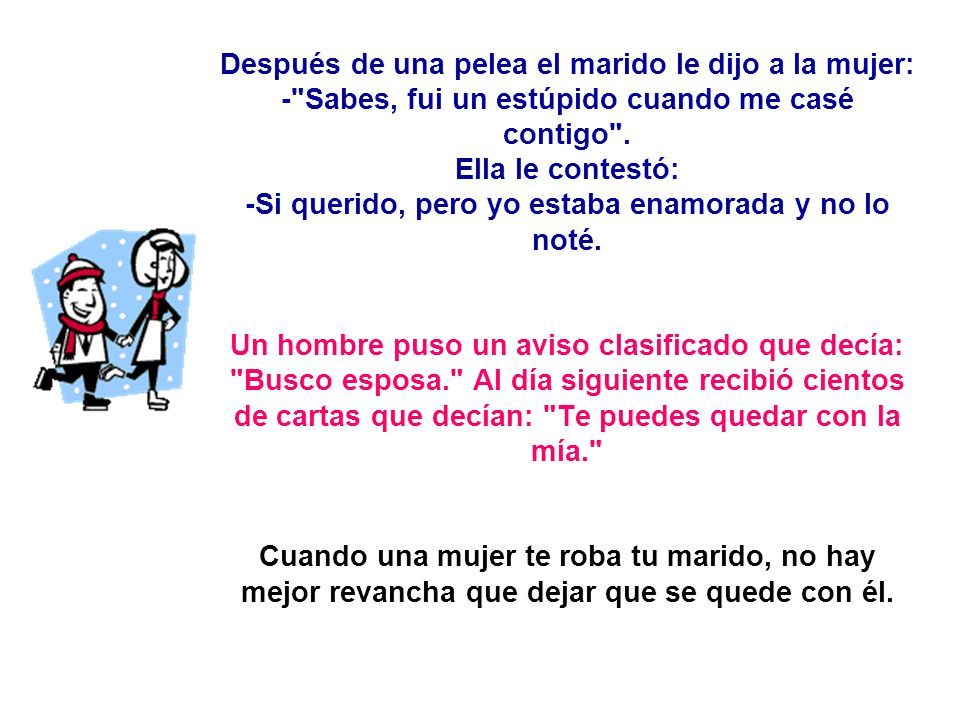 Después de una pelea el marido le dijo a la mujer: - Sabes, fui un estúpido cuando me casé contigo .