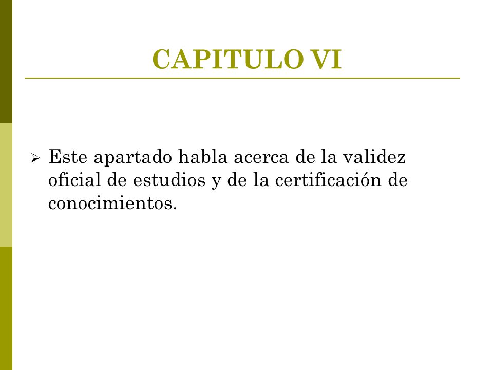 CAPITULO VI Este apartado habla acerca de la validez oficial de estudios y de la certificación de conocimientos.