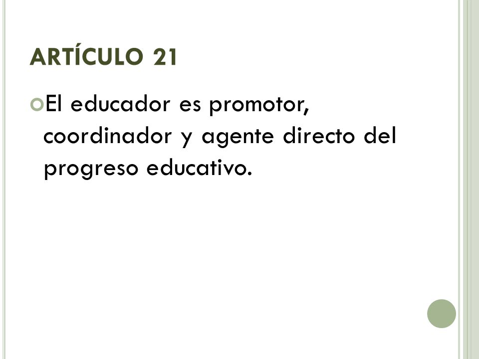 ARTÍCULO 21 El educador es promotor, coordinador y agente directo del progreso educativo.