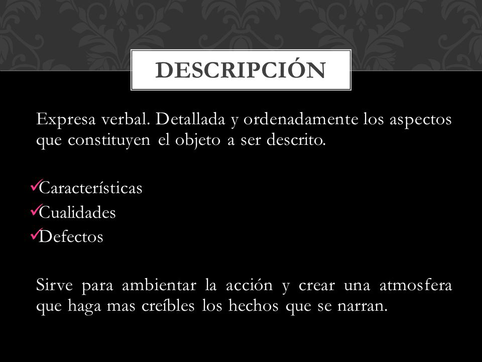 Descripción Expresa verbal. Detallada y ordenadamente los aspectos que constituyen el objeto a ser descrito.