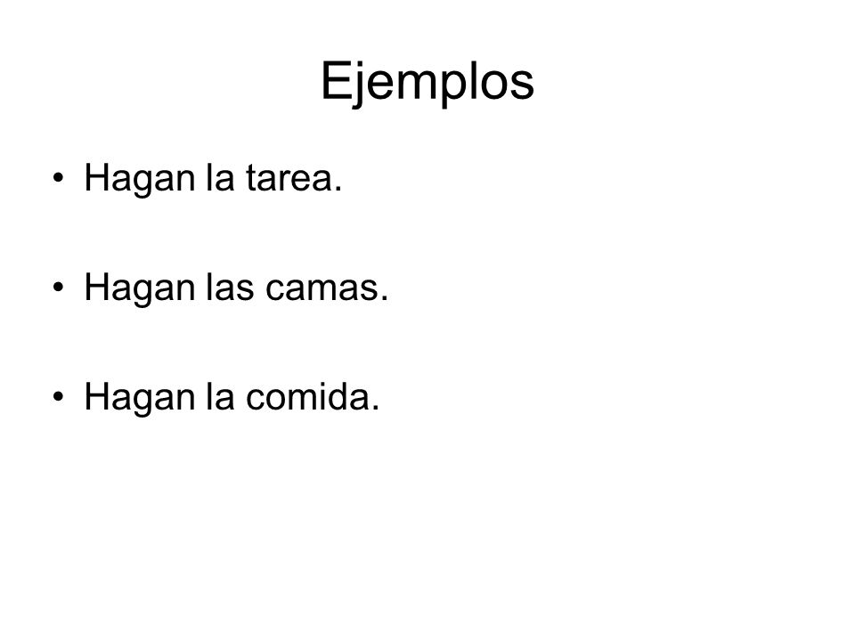 Ejemplos Hagan la tarea. Hagan las camas. Hagan la comida.