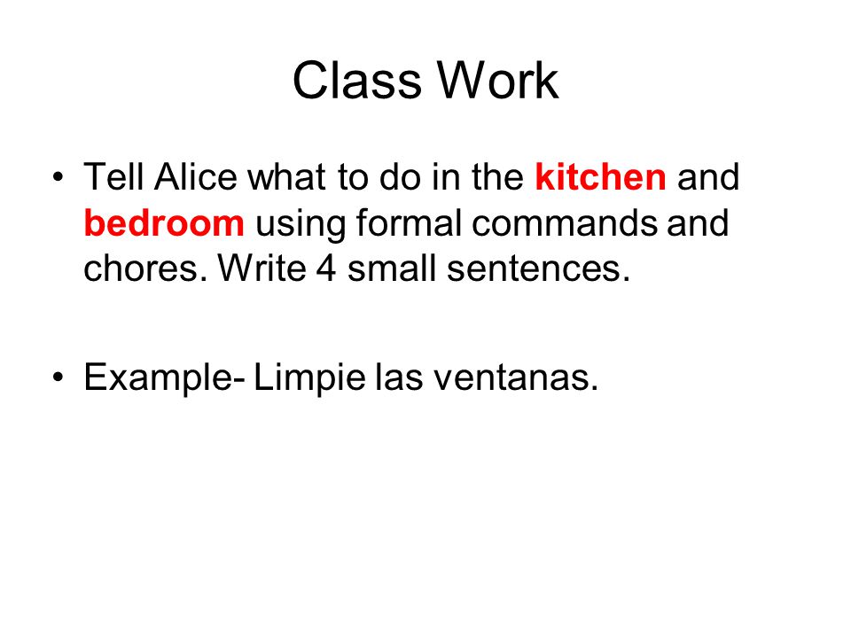 Class Work Tell Alice what to do in the kitchen and bedroom using formal commands and chores. Write 4 small sentences.