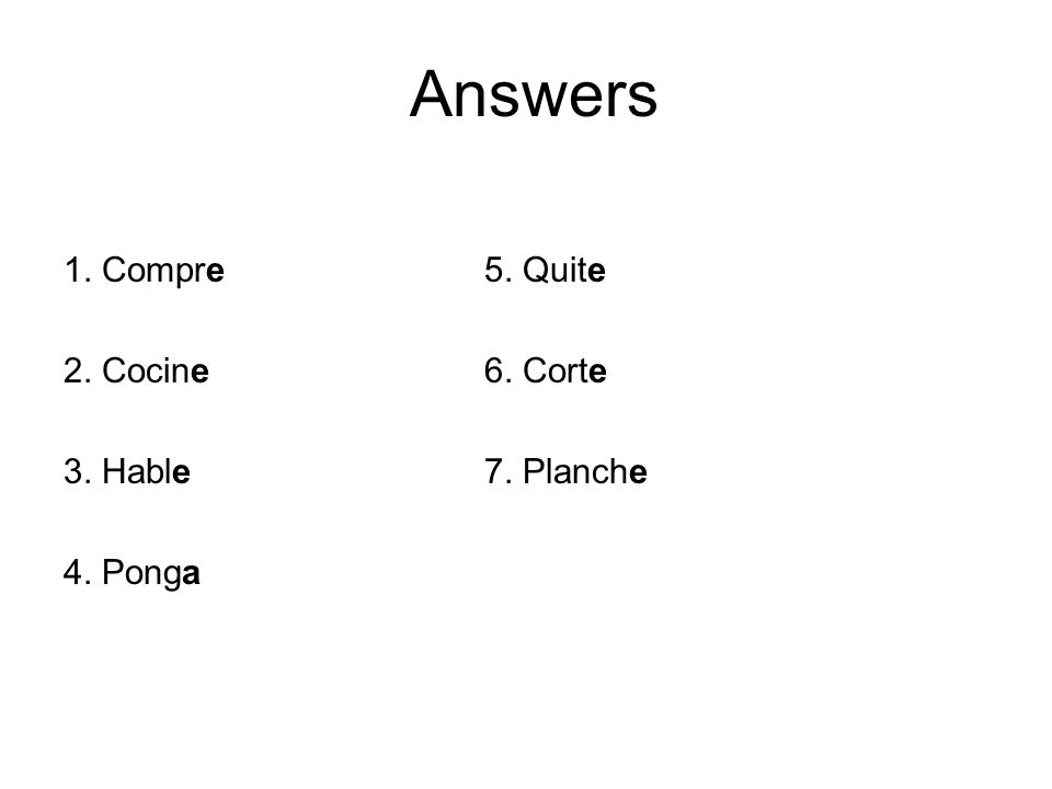 Answers 1. Compre 5. Quite 2. Cocine 6. Corte 3. Hable 7. Planche