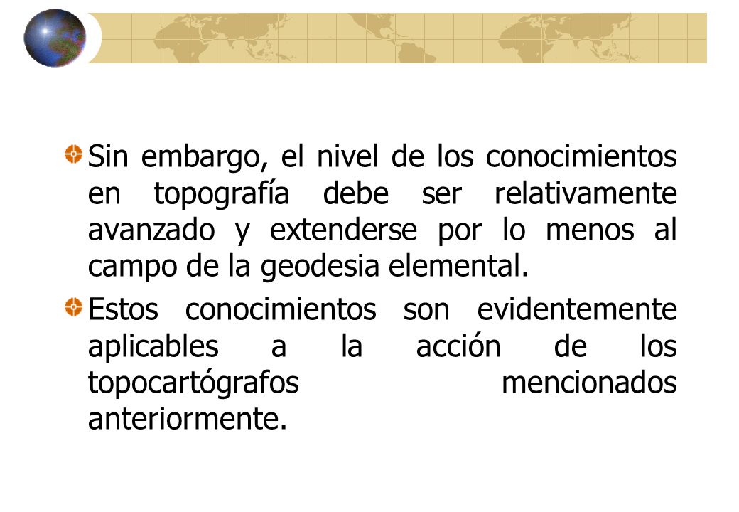 Sin embargo, el nivel de los conocimientos en topografía debe ser relativamente avanzado y extenderse por lo menos al campo de la geodesia elemental.