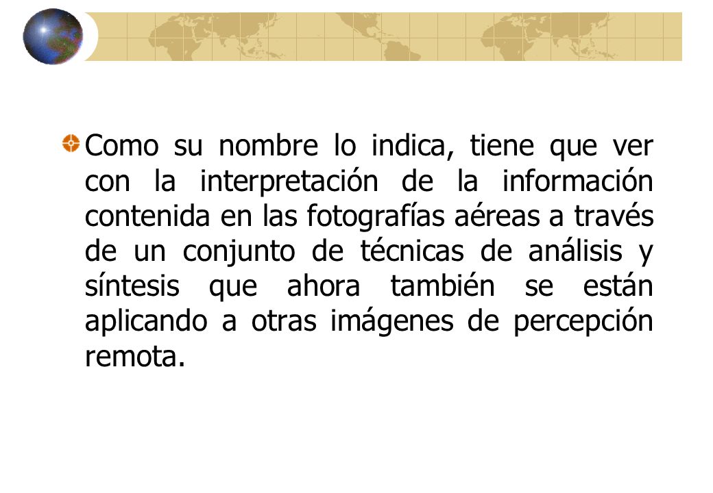 Como su nombre lo indica, tiene que ver con la interpretación de la información contenida en las fotografías aéreas a través de un conjunto de técnicas de análisis y síntesis que ahora también se están aplicando a otras imágenes de percepción remota.