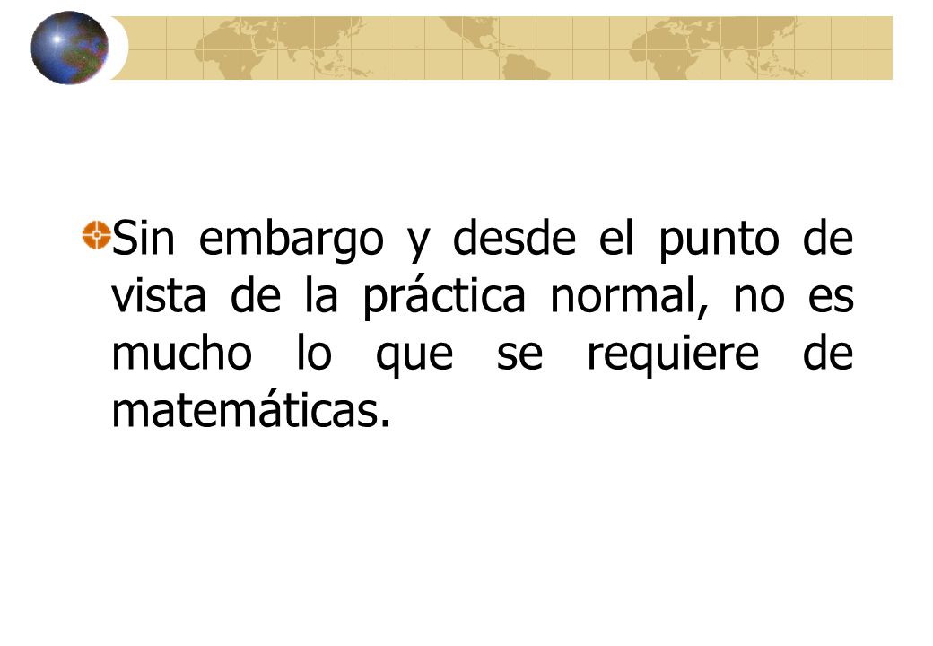 Sin embargo y desde el punto de vista de la práctica normal, no es mucho lo que se requiere de matemáticas.